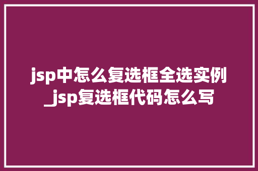 jsp中怎么复选框全选实例_jsp复选框代码怎么写