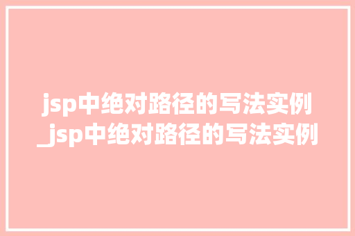 jsp中绝对路径的写法实例_jsp中绝对路径的写法实例是什么
