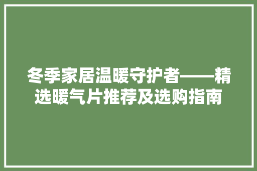 冬季家居温暖守护者——精选暖气片推荐及选购指南