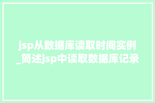 jsp从数据库读取时间实例_简述jsp中读取数据库记录信息的步骤
