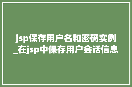 jsp保存用户名和密码实例_在jsp中保存用户会话信息