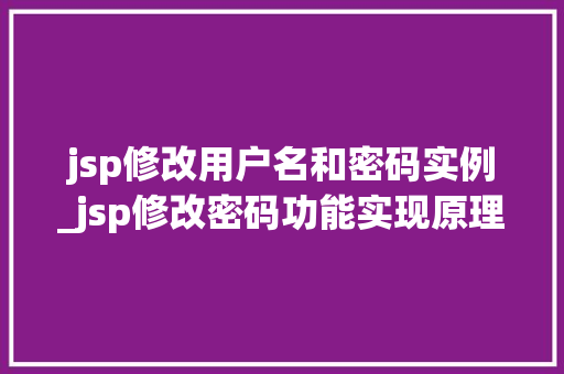 jsp修改用户名和密码实例_jsp修改密码功能实现原理