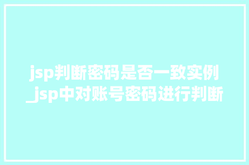 jsp判断密码是否一致实例_jsp中对账号密码进行判断