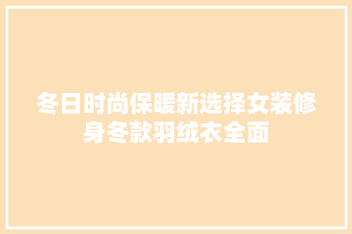 冬日时尚保暖新选择女装修身冬款羽绒衣全面