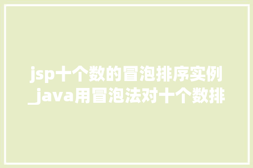 jsp十个数的冒泡排序实例_java用冒泡法对十个数排序
