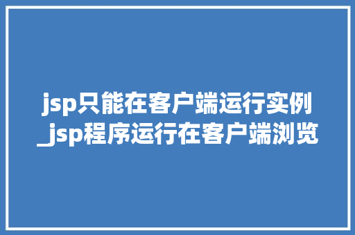 jsp只能在客户端运行实例_jsp程序运行在客户端浏览器中