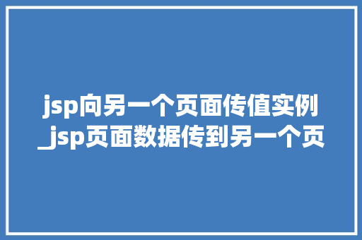 jsp向另一个页面传值实例_jsp页面数据传到另一个页面