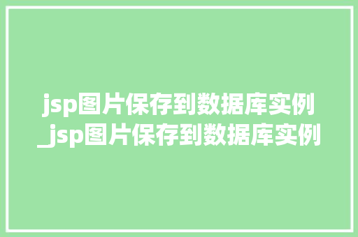 jsp图片保存到数据库实例_jsp图片保存到数据库实例文件中