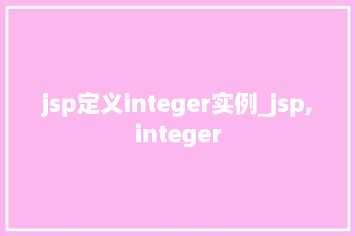 jsp定义integer实例_jsp,integer
