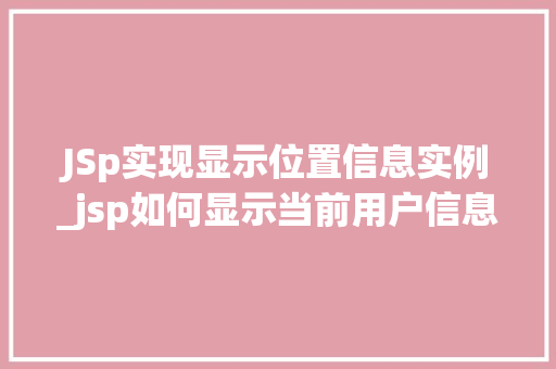 JSp实现显示位置信息实例_jsp如何显示当前用户信息