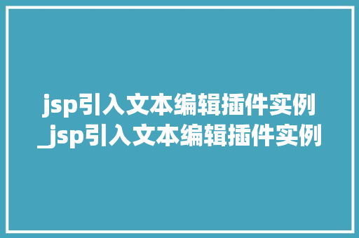 jsp引入文本编辑插件实例_jsp引入文本编辑插件实例是什么