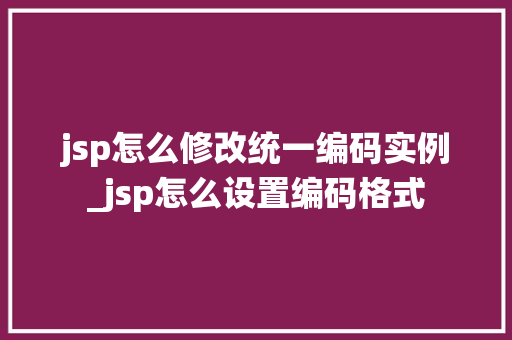 jsp怎么修改统一编码实例_jsp怎么设置编码格式