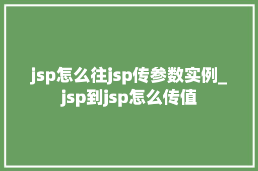 jsp怎么往jsp传参数实例_jsp到jsp怎么传值
