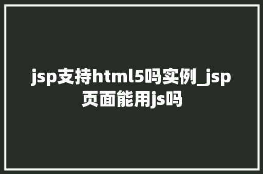 jsp支持html5吗实例_jsp页面能用js吗