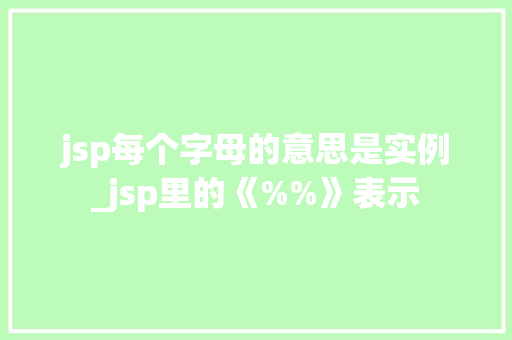 jsp每个字母的意思是实例_jsp里的《%%》表示