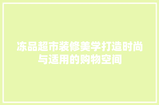 冻品超市装修美学打造时尚与适用的购物空间