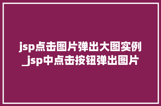 jsp点击图片弹出大图实例_jsp中点击按钮弹出图片 第1张 jsp点击图片弹出大图实例_jsp中点击按钮弹出图片 第1张