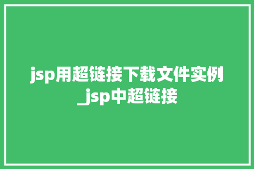 jsp用超链接下载文件实例_jsp中超链接