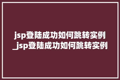 jsp登陆成功如何跳转实例_jsp登陆成功如何跳转实例命令