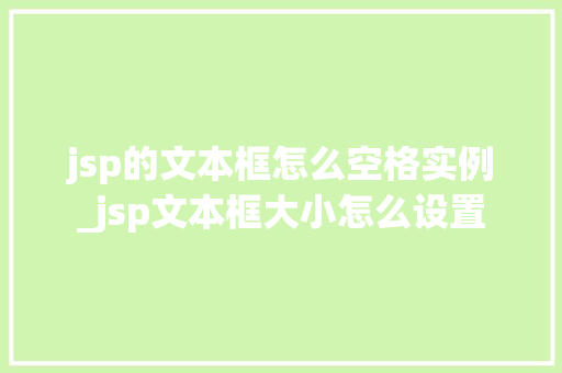 jsp的文本框怎么空格实例_jsp文本框大小怎么设置