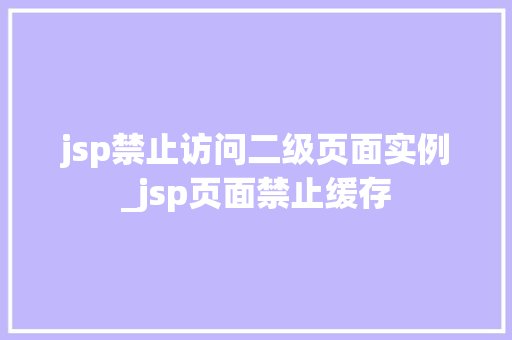 jsp禁止访问二级页面实例_jsp页面禁止缓存