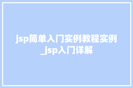 jsp简单入门实例教程实例_jsp入门详解