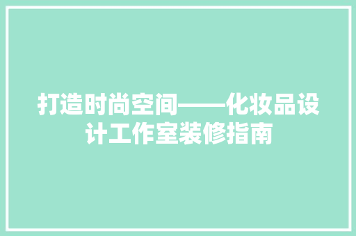 打造时尚空间——化妆品设计工作室装修指南