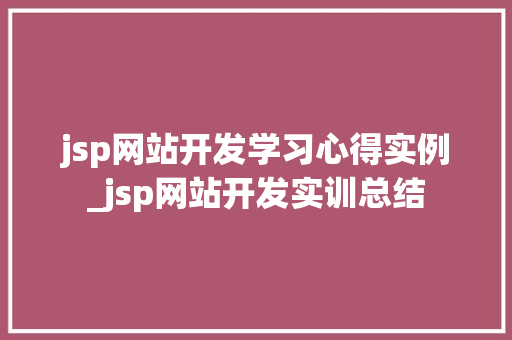 jsp网站开发学习心得实例_jsp网站开发实训总结  第1张