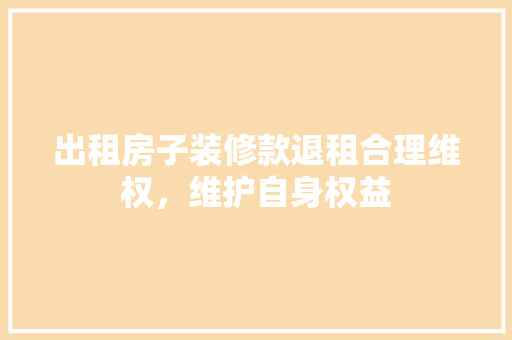 出租房子装修款退租合理维权，维护自身权益