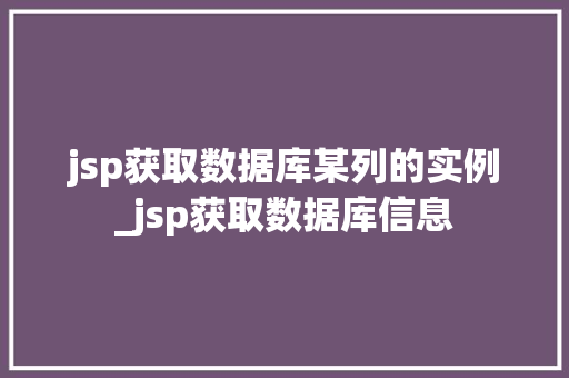 jsp获取数据库某列的实例_jsp获取数据库信息
