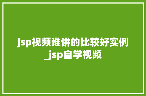 jsp视频谁讲的比较好实例_jsp自学视频