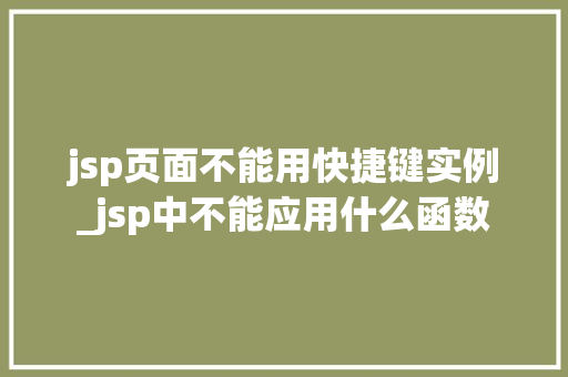 jsp页面不能用快捷键实例_jsp中不能应用什么函数