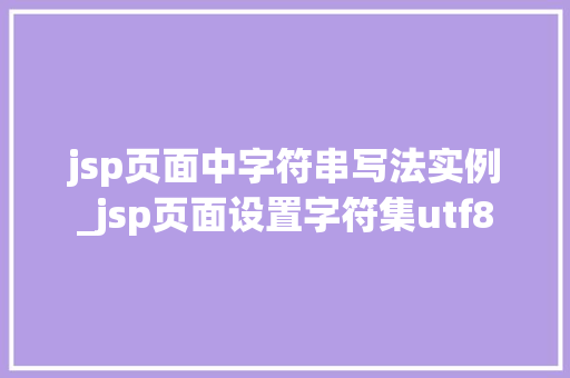 jsp页面中字符串写法实例_jsp页面设置字符集utf8