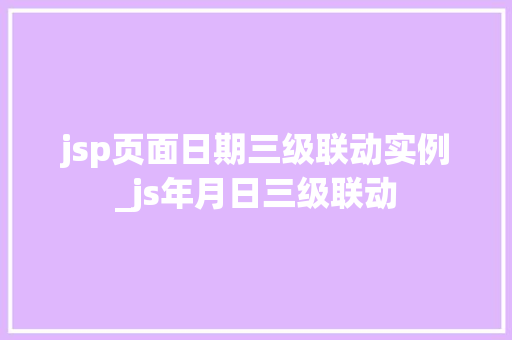 jsp页面日期三级联动实例_js年月日三级联动