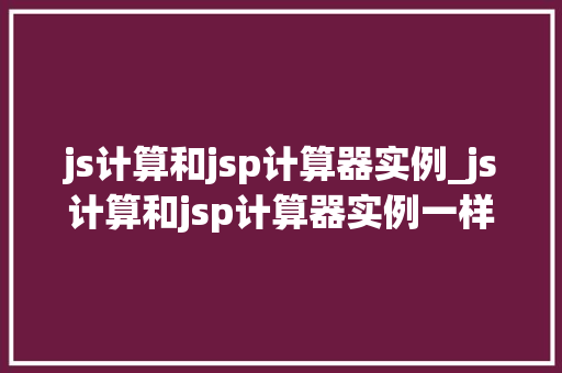 js计算和jsp计算器实例_js计算和jsp计算器实例一样吗