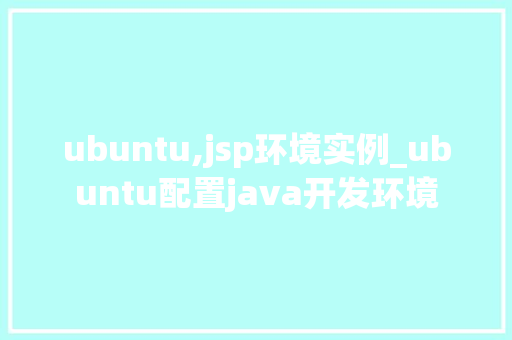 ubuntu,jsp环境实例_ubuntu配置java开发环境