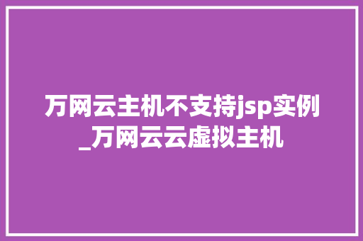 万网云主机不支持jsp实例_万网云云虚拟主机
