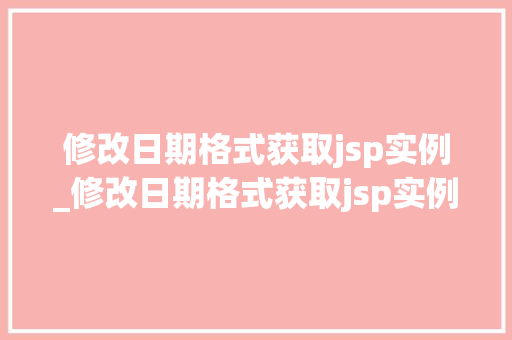 修改日期格式获取jsp实例_修改日期格式获取jsp实例数据