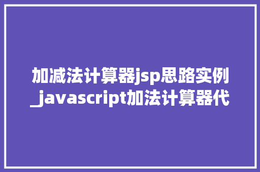 加减法计算器jsp思路实例_javascript加法计算器代码 第1张 加减法计算器jsp思路实例_javascript加法计算器代码 第1张