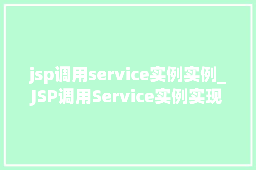 jsp调用service实例实例_JSP调用Service实例实现前后端分离的关键一步