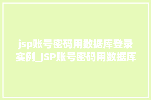jsp账号密码用数据库登录实例_JSP账号密码用数据库登录实例从零到一的实战教程