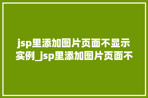 jsp里添加图片页面不显示实例_jsp里添加图片页面不显示实例原因排查与解决全攻略