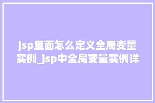 jsp里面怎么定义全局变量实例_jsp中全局变量实例详解掌握全局变量的正确姿势