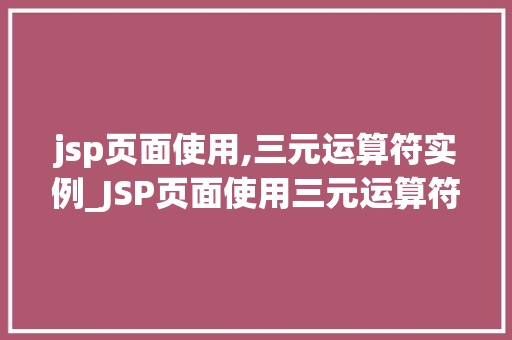 jsp页面使用,三元运算符实例_JSP页面使用三元运算符实例轻松实现条件判断