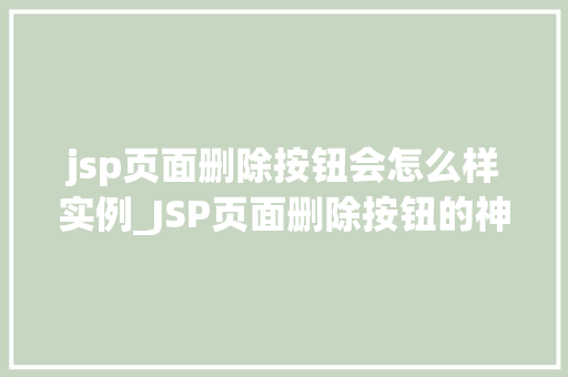 jsp页面删除按钮会怎么样实例_JSP页面删除按钮的神奇之处实例与操作指南