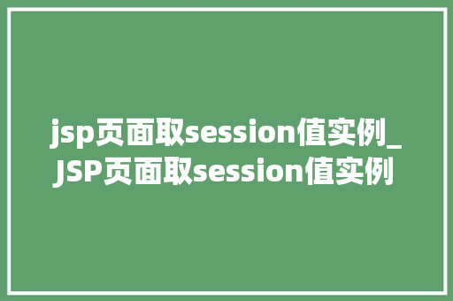 jsp页面取session值实例_JSP页面取session值实例详解轻松掌握会话管理方法