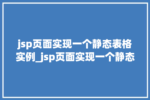 jsp页面实现一个静态表格实例_jsp页面实现一个静态表格实例从入门到精通