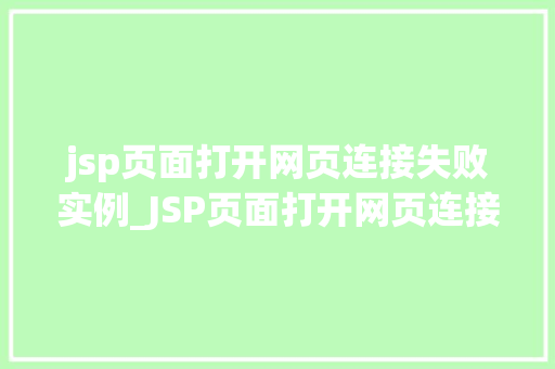 jsp页面打开网页连接失败实例_JSP页面打开网页连接失败实例原因分析及解决方法