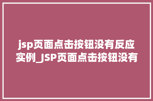 jsp页面点击按钮没有反应实例_JSP页面点击按钮没有反应实例排查与解决之路