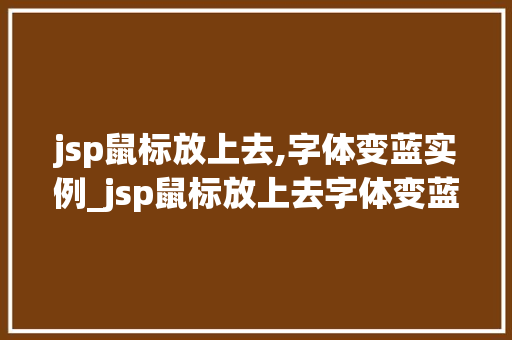 jsp鼠标放上去,字体变蓝实例_jsp鼠标放上去字体变蓝实例打造互动式网页效果全攻略
